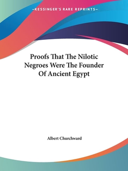 Proofs That the Nilotic Negroes Were the Founder of Ancient Egypt by Churchward, Albert