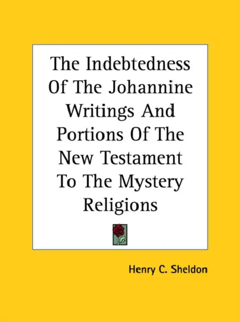 The Indebtedness Of The Johannine Writings And Portions Of The New Testament To The Mystery Religions by Henry C. Sheldon
