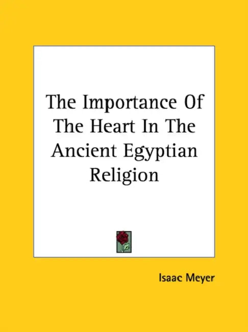 The Importance Of The Heart In The Ancient Egyptian Religion by Isaac Meyer