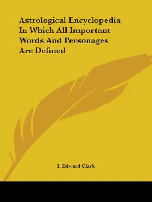 Astrological Encyclopedia In Which All Important Words And Personages Are Defined by I. Edward Clark
