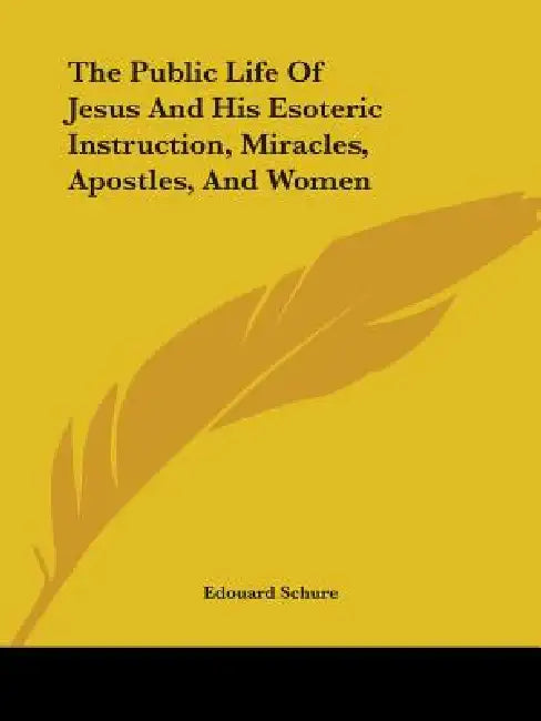 The Public Life Of Jesus And His Esoteric Instruction, Miracles, Apostles, And Women by Edouard Schure