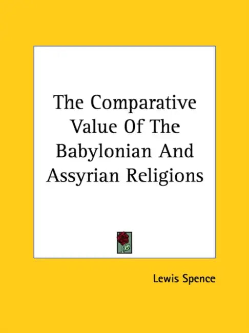 The Comparative Value of the Babylonian and Assyrian Religions by Lewis Spence