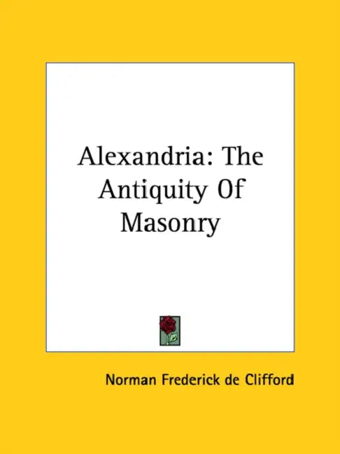 Alexandria: The Antiquity Of Masonry by Norman Frederick De Clifford