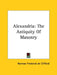 Alexandria: The Antiquity Of Masonry by Norman Frederick De Clifford