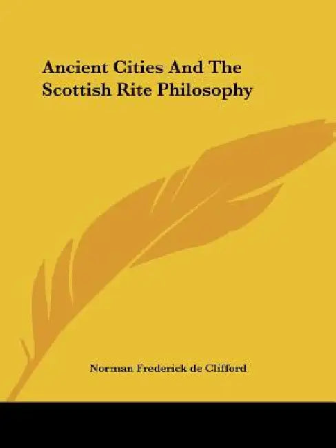 Ancient Cities And The Scottish Rite Philosophy by Norman Frederick De Clifford