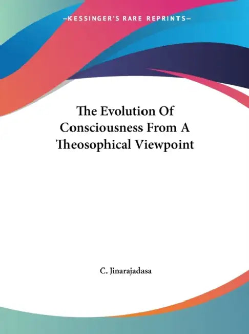The Evolution Of Consciousness From A Theosophical Viewpoint by C. Jinarajadasa