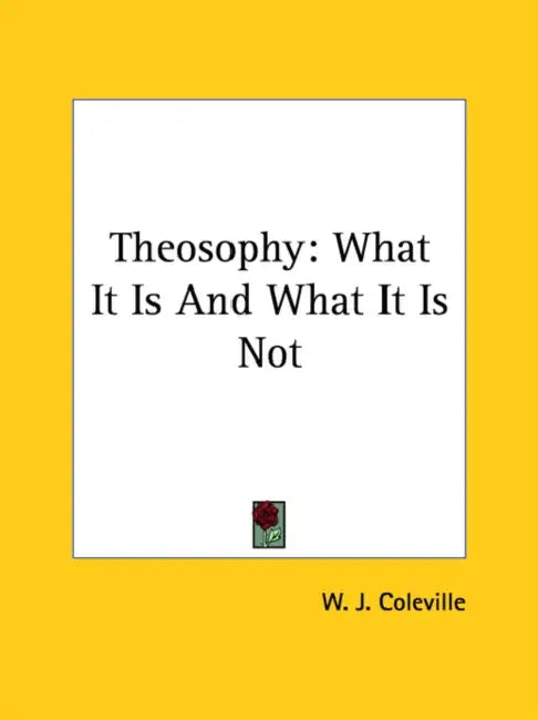 Theosophy: What It Is And What It Is Not by W. J. Coleville