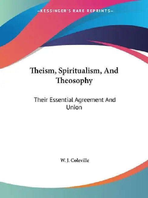 Theism, Spiritualism, And Theosophy: Their Essential Agreement And Union by W. J. Coleville