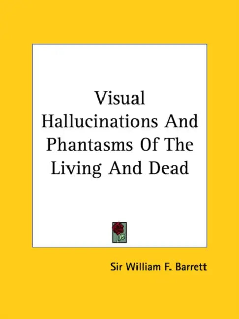 Visual Hallucinations And Phantasms Of The Living And Dead by William F. Barrett