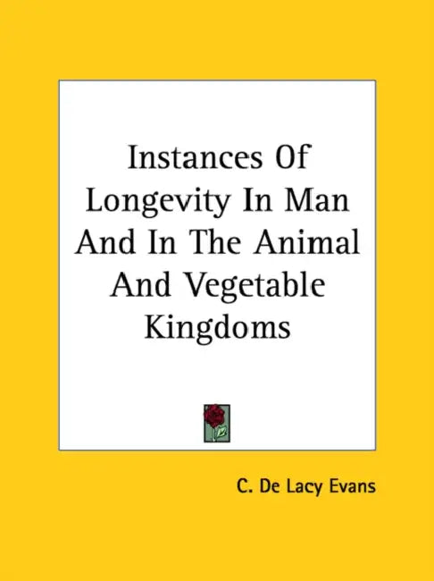 Instances Of Longevity In Man And In The Animal And Vegetable Kingdoms by C. De Lacy Evans