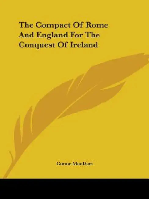 The Compact Of Rome And England For The Conquest Of Ireland by Conor Macdari