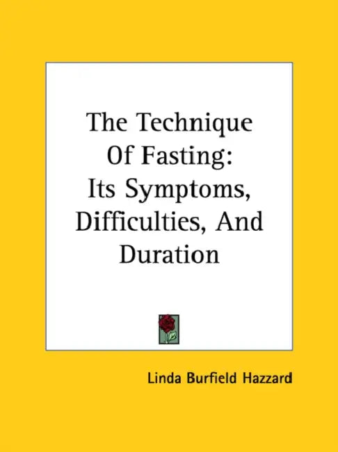 The Technique Of Fasting: Its Symptoms, Difficulties, And Duration by Linda Burfield Hazzard