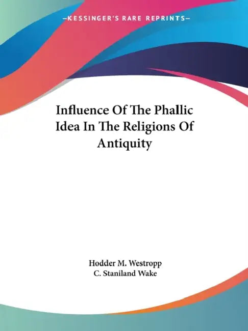 Influence Of The Phallic Idea In The Religions Of Antiquity by Hodder M. Westropp, C. Staniland Wake