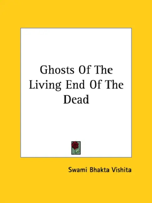 Ghosts Of The Living End Of The Dead by Swami Bhakta Vishita