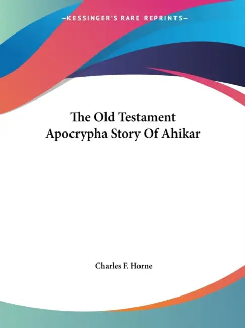 The Old Testament Apocrypha Story Of Ahikar by Charles F. Horne