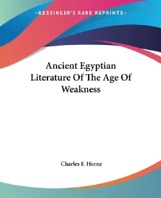 Ancient Egyptian Literature Of The Age Of Weakness by Charles F. Horne