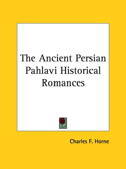 The Ancient Persian Pahlavi Historical Romances by Charles F. Horne