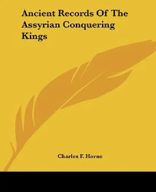 Ancient Records Of The Assyrian Conquering Kings by Charles F. Horne
