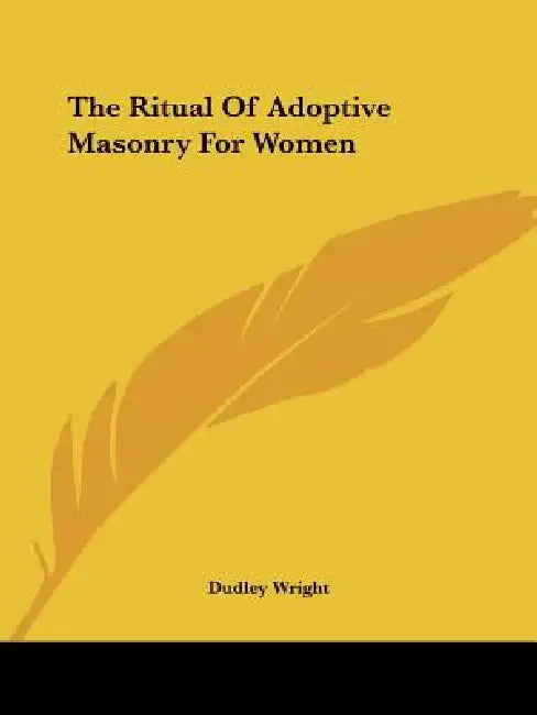 The Ritual Of Adoptive Masonry For Women by Dudley Wright