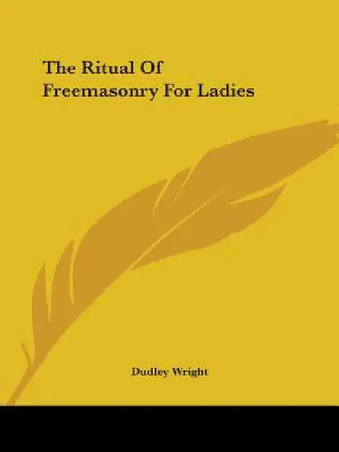 The Ritual Of Freemasonry For Ladies by Dudley Wright