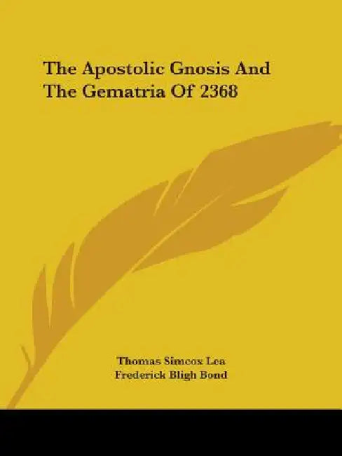 The Apostolic Gnosis And The Gematria Of 2368 by Thomas Simcox Lea, Frederick Bligh Bond
