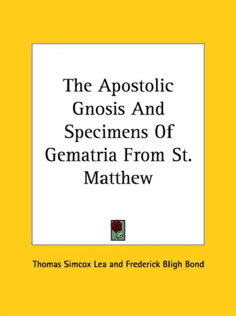 The Apostolic Gnosis And Specimens Of Gematria From St. Matthew by Thomas Simcox Lea, Frederick Bligh Bond