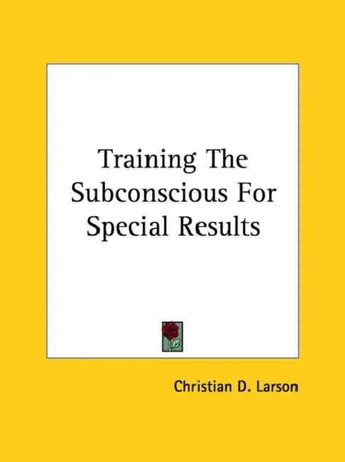 Training the Subconscious for Special Results by Christian D. Larson