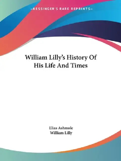 William Lilly's History Of His Life And Times by Elias Ashmole, William Lilly