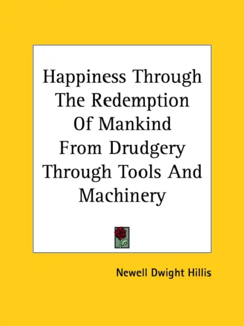 Happiness Through The Redemption Of Mankind From Drudgery Through Tools And Machinery by Newell Dwight Hillis