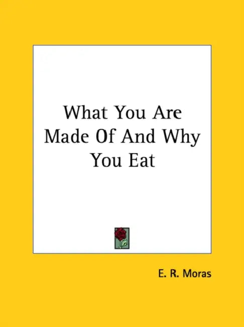 What You Are Made Of And Why You Eat by E. R. Moras