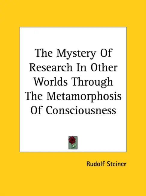 The Mystery Of Research In Other Worlds Through The Metamorphosis Of Consciousness by Rudolf Steiner