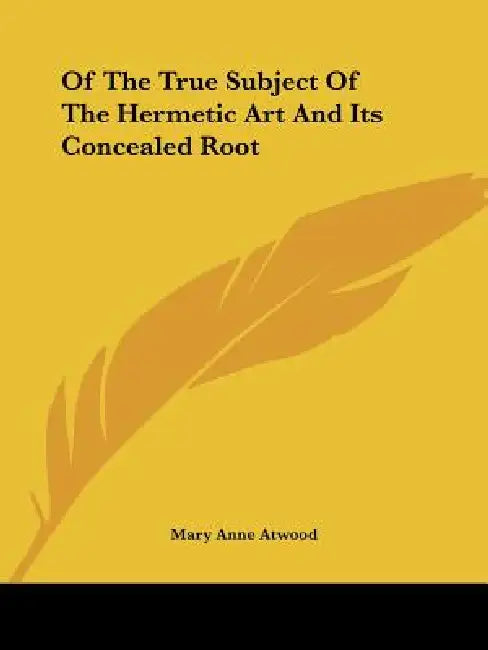 Of The True Subject Of The Hermetic Art And Its Concealed Root by Mary Anne Atwood