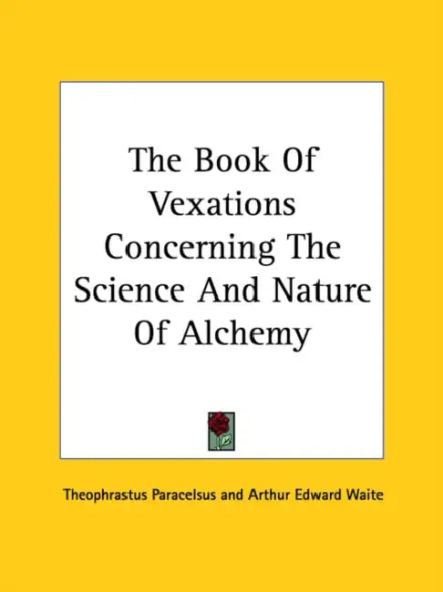 The Book Of Vexations Concerning The Science And Nature Of Alchemy by Theophrastus Paracelsus, Arthur Edward Waite
