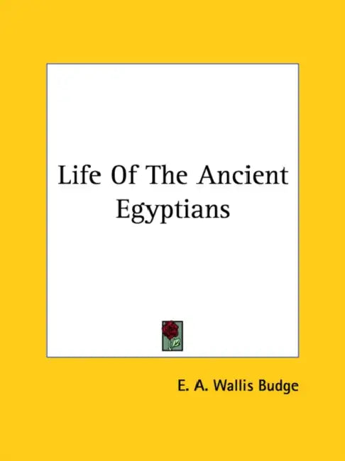 Life Of The Ancient Egyptians by E. A. Wallis Budge