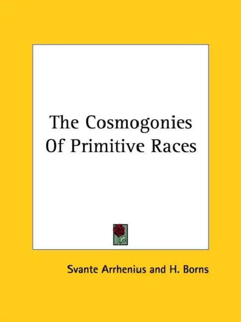 The Cosmogonies Of Primitive Races by Svante Arrhenius, H. Borns