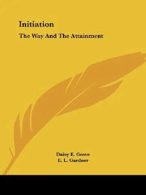 Initiation: The Way And The Attainment by Daisy E. Grove, E. L. Gardner