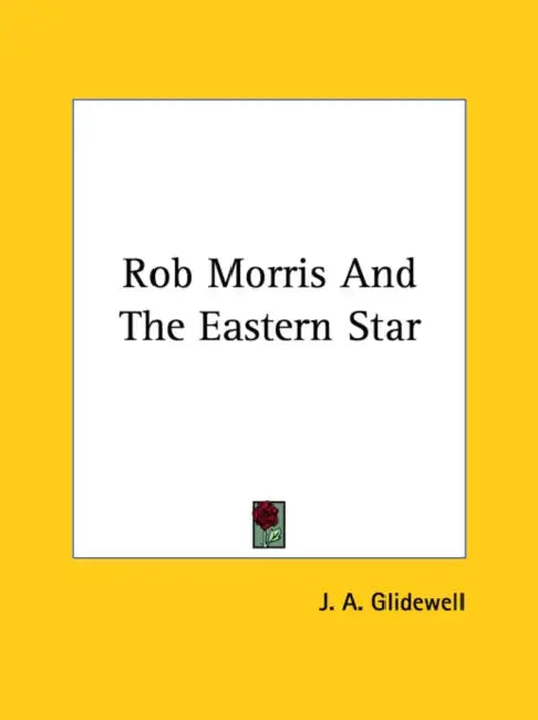 Rob Morris And The Eastern Star by J. A. Glidewell