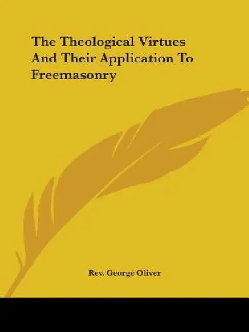 The Theological Virtues And Their Application To Freemasonry by George Oliver