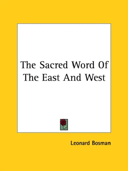 The Sacred Word Of The East And West by Leonard Bosman