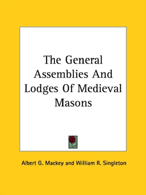 The General Assemblies And Lodges Of Medieval Masons by Albert G. Mackey, William R. Singleton