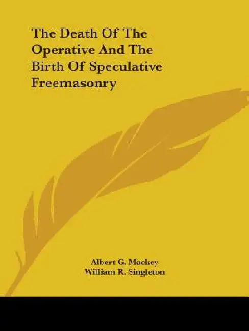 The Death Of The Operative And The Birth Of Speculative Freemasonry by Albert G. Mackey, William R. Singleton