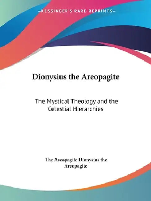 Dionysius the Areopagite: The Mystical Theology and the Celestial Hierarchies by The Areopagite Dionysius the Areopagite