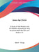 Jesus the Christ: A Study of the Messiah and His Mission According to Holy Scriptures Both Ancient and Modern V1 by James E. Talmage