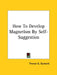 How To Develop Magnetism By Self-Suggestion by Theron Q. Dumont