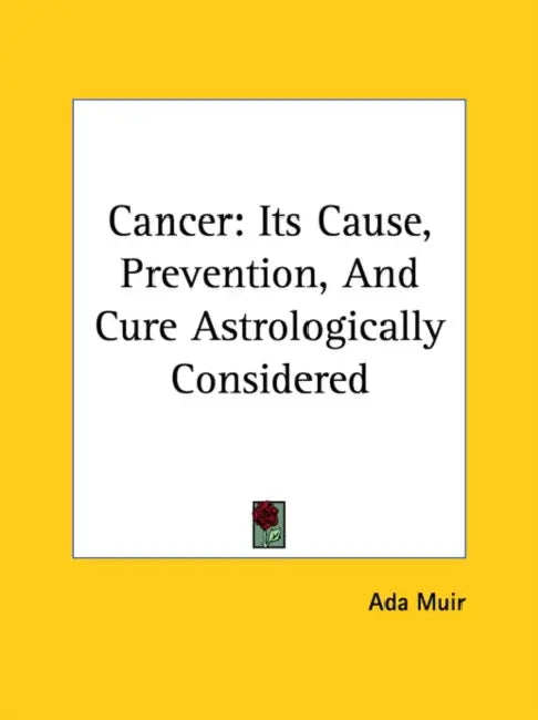 Cancer: Its Cause, Prevention, and Cure Astrologically Considered by Ada Muir