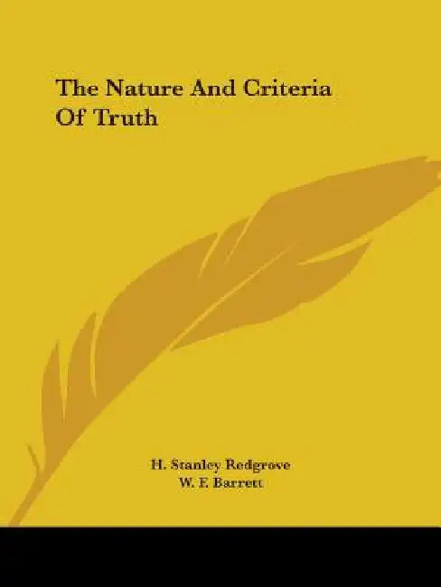 The Nature And Criteria Of Truth by H. Stanley Redgrove, W. F. Barrett