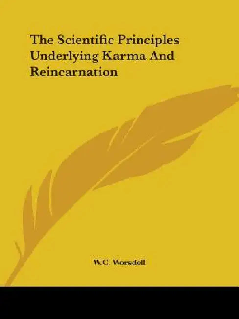The Scientific Principles Underlying Karma And Reincarnation by W. C. Worsdell