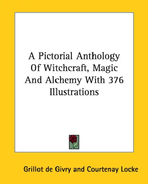 A Pictorial Anthology Of Witchcraft, Magic And Alchemy With 376 Illustrations by Grillot De Givry, Courtenay Locke