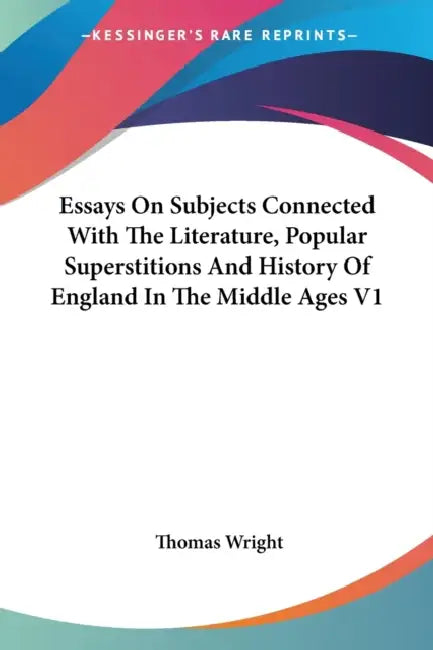 Essays On Subjects Connected With The Literature, Popular Superstitions And History Of England In The Middle Ages V1 by Thomas Wright