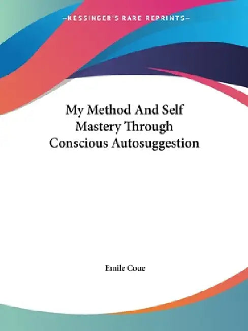 My Method And Self Mastery Through Conscious Autosuggestion by Emile Coue